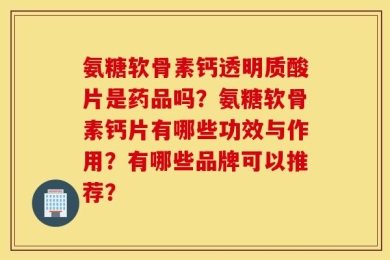 氨糖软骨素钙透明质酸片是药品吗？氨糖软骨素钙片有哪些功效与作用？有哪些品牌可以推荐？