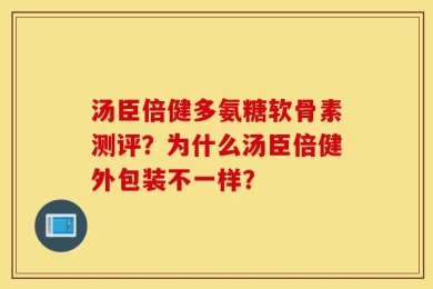 汤臣倍健多氨糖软骨素测评？为什么汤臣倍健外包装不一样？