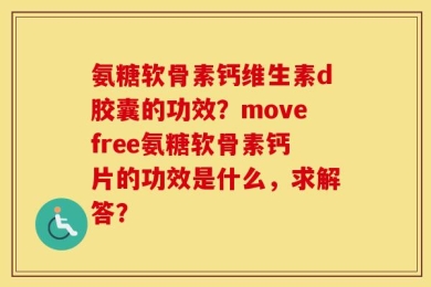 氨糖软骨素钙维生素d胶囊的功效？movefree氨糖软骨素钙片的功效是什么，求解答？