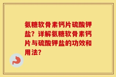 氨糖软骨素钙片硫酸钾盐？详解氨糖软骨素钙片与硫酸钾盐的功效和用法？
