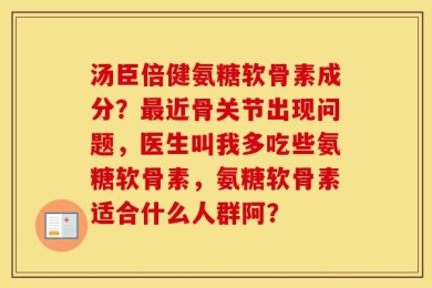 汤臣倍健氨糖软骨素成分？最近骨关节出现问题，医生叫我多吃些氨糖软骨素，氨糖软骨素适合什么人群阿？
