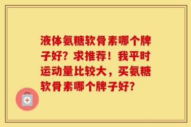 液体氨糖软骨素哪个牌子好？求推荐！我平时运动量比较大，买氨糖软骨素哪个牌子好？