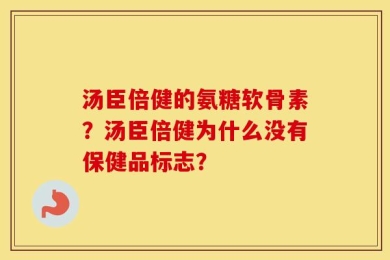 汤臣倍健的氨糖软骨素？汤臣倍健为什么没有保健品标志？