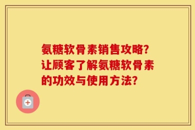 氨糖软骨素销售攻略？让顾客了解氨糖软骨素的功效与使用方法？