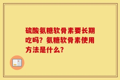 硫酸氨糖软骨素要长期吃吗？氨糖软骨素使用方法是什么？