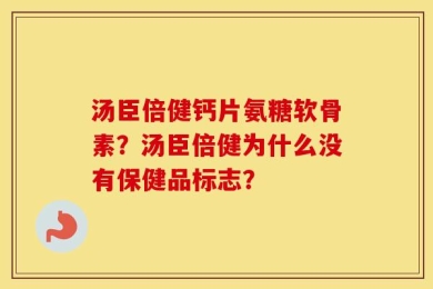 汤臣倍健钙片氨糖软骨素？汤臣倍健为什么没有保健品标志？