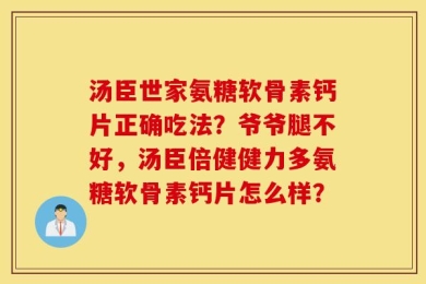 汤臣世家氨糖软骨素钙片正确吃法？爷爷腿不好，汤臣倍健健力多氨糖软骨素钙片怎么样？
