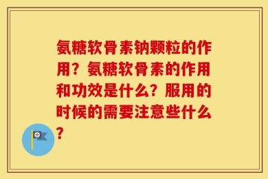 氨糖软骨素钠颗粒的作用？氨糖软骨素的作用和功效是什么？服用的时候的需要注意些什么？