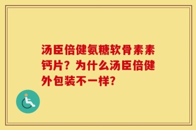 汤臣倍健氨糖软骨素素钙片？为什么汤臣倍健外包装不一样？