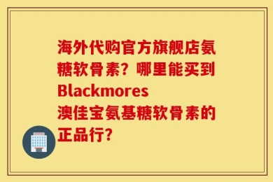 海外代购官方旗舰店氨糖软骨素？哪里能买到Blackmores澳佳宝氨基糖软骨素的正品行？