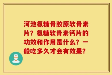 河池氨糖骨胶原软骨素片？氨糖软骨素钙片的功效和作用是什么？一般吃多久才会有效果？