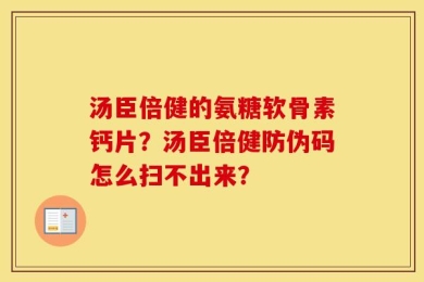 汤臣倍健的氨糖软骨素钙片？汤臣倍健防伪码怎么扫不出来？