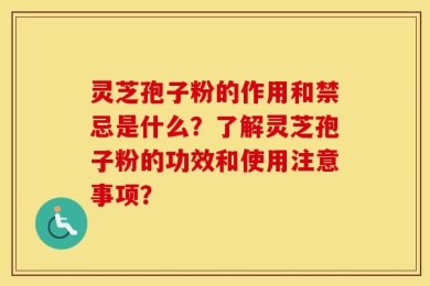 灵芝孢子粉的作用和禁忌是什么？了解灵芝孢子粉的功效和使用注意事项？