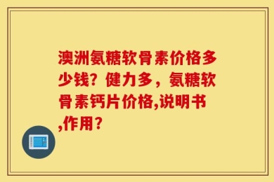 澳洲氨糖软骨素价格多少钱？健力多，氨糖软骨素钙片价格,说明书,作用？