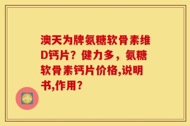 澳天为牌氨糖软骨素维D钙片？健力多，氨糖软骨素钙片价格,说明书,作用？