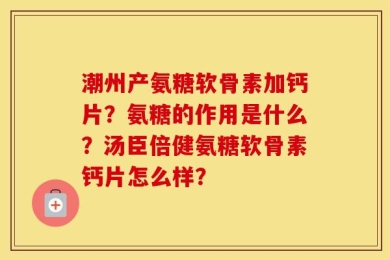 潮州产氨糖软骨素加钙片？氨糖的作用是什么？汤臣倍健氨糖软骨素钙片怎么样？