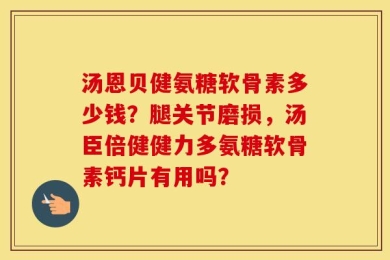 汤恩贝健氨糖软骨素多少钱？腿关节磨损，汤臣倍健健力多氨糖软骨素钙片有用吗？