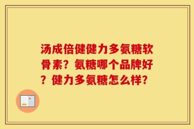 汤成倍健健力多氨糖软骨素？氨糖哪个品牌好？健力多氨糖怎么样？