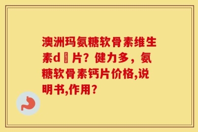 澳洲玛氨糖软骨素维生素d鈣片？健力多，氨糖软骨素钙片价格,说明书,作用？