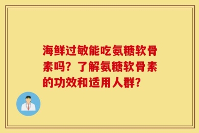 海鲜过敏能吃氨糖软骨素吗？了解氨糖软骨素的功效和适用人群？