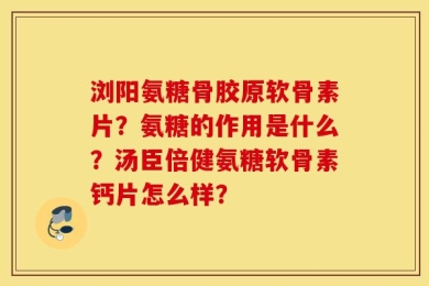 浏阳氨糖骨胶原软骨素片？氨糖的作用是什么？汤臣倍健氨糖软骨素钙片怎么样？