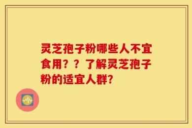 灵芝孢子粉哪些人不宜食用？？了解灵芝孢子粉的适宜人群？
