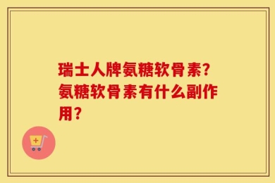 瑞士人牌氨糖软骨素？氨糖软骨素有什么副作用？