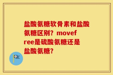 盐酸氨糖软骨素和盐酸氨糖区别？movefree是硫酸氨糖还是盐酸氨糖？