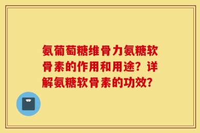 氨葡萄糖维骨力氨糖软骨素的作用和用途？详解氨糖软骨素的功效？