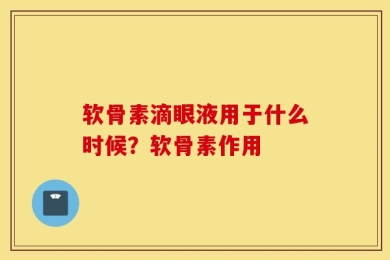 软骨素滴眼液用于什么时候？软骨素作用