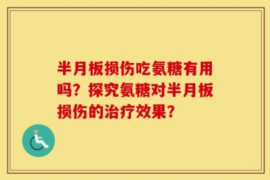 半月板损伤吃氨糖有用吗？探究氨糖对半月板损伤的治疗效果？