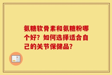 氨糖软骨素和氨糖粉哪个好？如何选择适合自己的关节保健品？