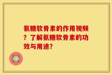 氨糖软骨素的作用视频？了解氨糖软骨素的功效与用途？