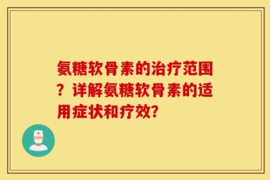 氨糖软骨素的治疗范围？详解氨糖软骨素的适用症状和疗效？