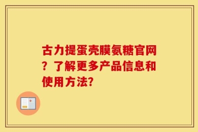 古力提蛋壳膜氨糖官网？了解更多产品信息和使用方法？