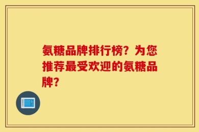 氨糖品牌排行榜？为您推荐最受欢迎的氨糖品牌？