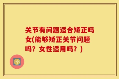 关节有问题适合矫正吗女(能够矫正关节问题吗？女性适用吗？)