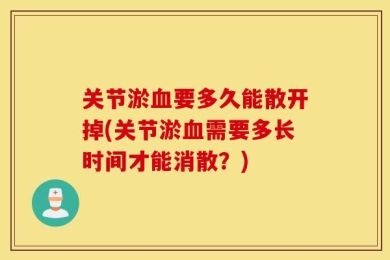 关节淤血要多久能散开掉(关节淤血需要多长时间才能消散？)