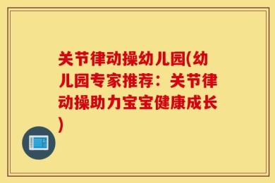 关节律动操幼儿园(幼儿园专家推荐：关节律动操助力宝宝健康成长)