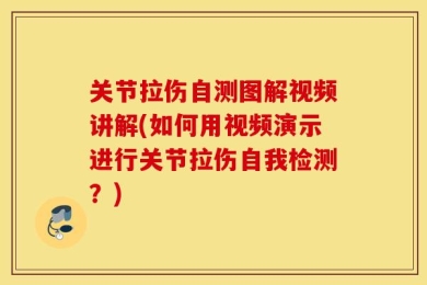 关节拉伤自测图解视频讲解(如何用视频演示进行关节拉伤自我检测？)