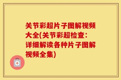 关节彩超片子图解视频大全(关节彩超检查：详细解读各种片子图解视频全集)