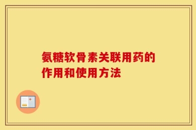 氨糖软骨素关联用药的作用和使用方法
