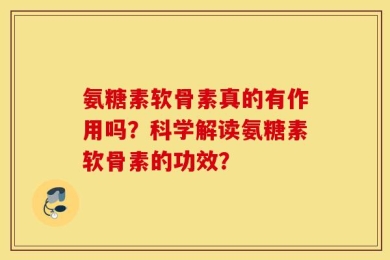 氨糖素软骨素真的有作用吗？科学解读氨糖素软骨素的功效？