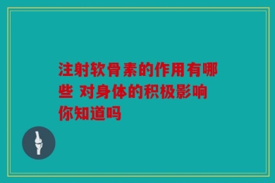 注射软骨素的作用有哪些 对身体的积极影响你知道吗