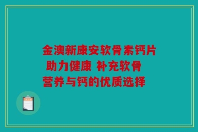 金澳新康安软骨素钙片 助力健康 补充软骨营养与钙的优质选择