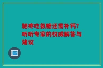 腿疼吃氨糖还需补钙？听听专家的权威解答与建议