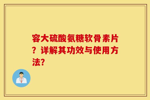 容大硫酸氨糖软骨素片？详解其功效与使用方法？