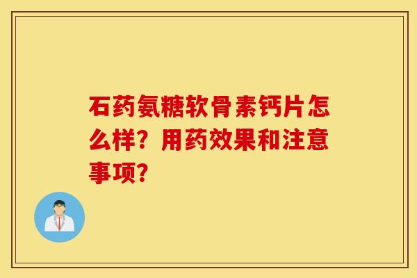石药氨糖软骨素钙片怎么样？用果和注意事项？