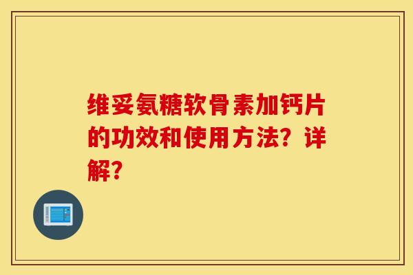 维妥氨糖软骨素加钙片的功效和使用方法？详解？