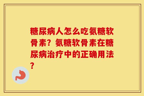 人怎么吃氨糖软骨素？氨糖软骨素在中的正确用法？